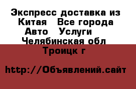 Экспресс доставка из Китая - Все города Авто » Услуги   . Челябинская обл.,Троицк г.